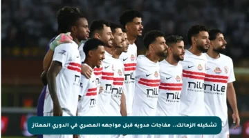 تشكيلة الزمالك.. مفاجآت مدوية قبل مواجهة المصري في الدوري الممتاز